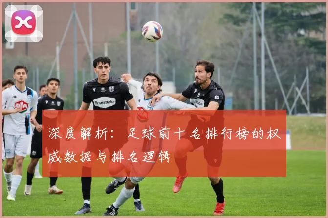 深度解析：足球前十名排行榜的权威数据与排名逻辑