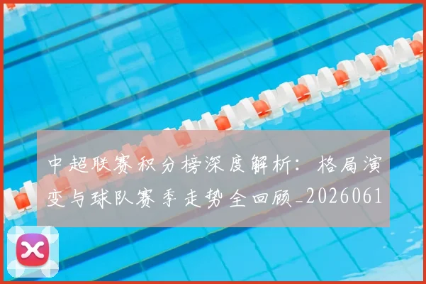中超联赛积分榜深度解析:格局演变与球队赛季走势全回顾_20260611140846
