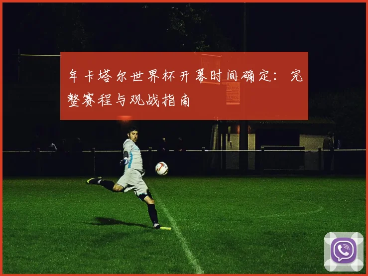 年卡塔尔世界杯开幕时间确定：完整赛程与观战指南