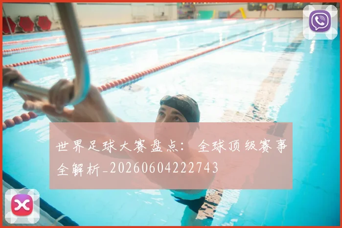 世界足球大赛盘点：全球顶级赛事全解析_20260604222743
