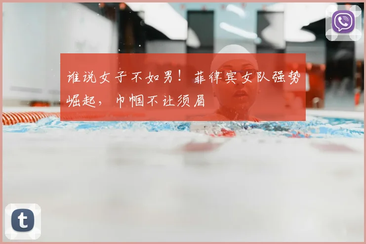 谁说女子不如男!菲律宾女队强势崛起,巾帼不让须眉