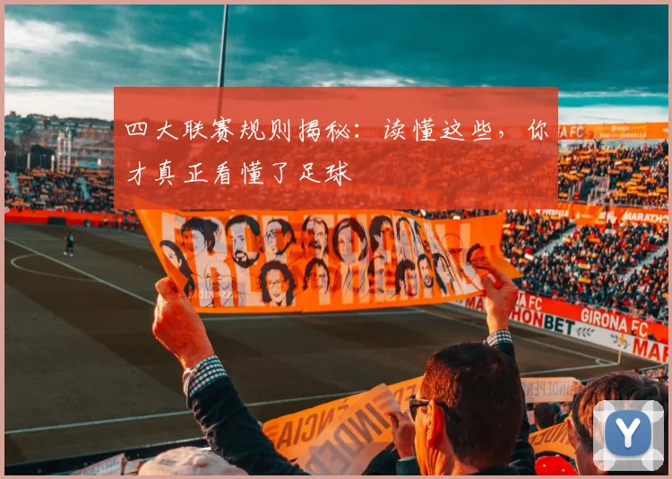 四大联赛规则揭秘：读懂这些，你才真正看懂了足球