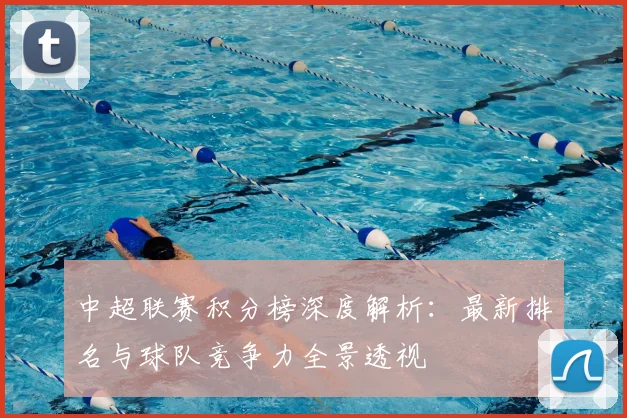 中超联赛积分榜深度解析:最新排名与球队竞争力全景透视