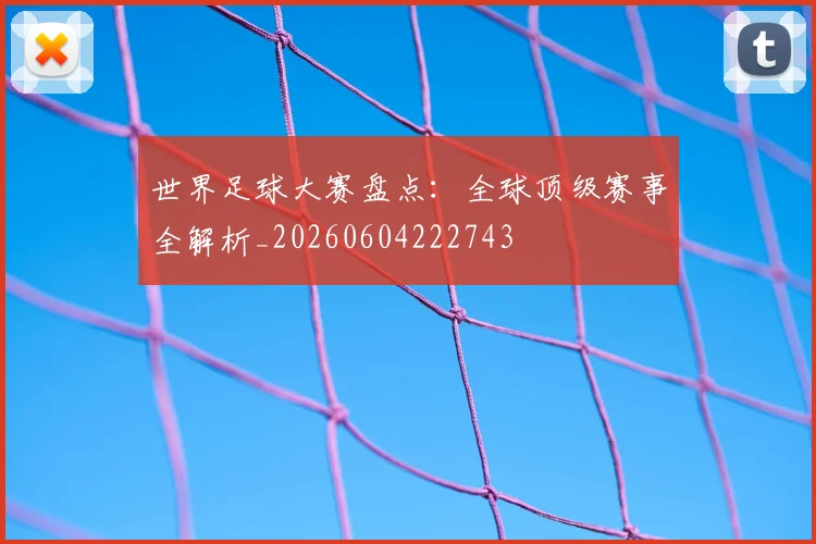 世界足球大赛盘点：全球顶级赛事全解析_20260604222743
