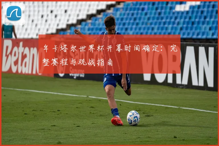 年卡塔尔世界杯开幕时间确定：完整赛程与观战指南