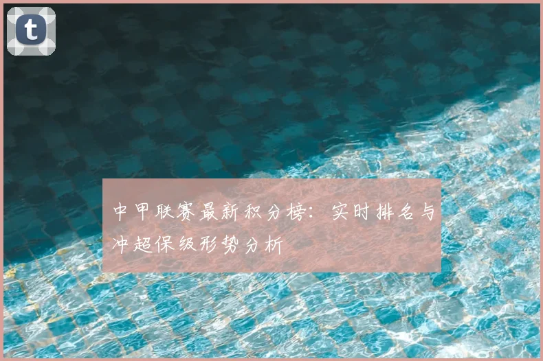 中甲联赛最新积分榜：实时排名与冲超保级形势分析